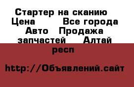 Стартер на сканию › Цена ­ 25 - Все города Авто » Продажа запчастей   . Алтай респ.